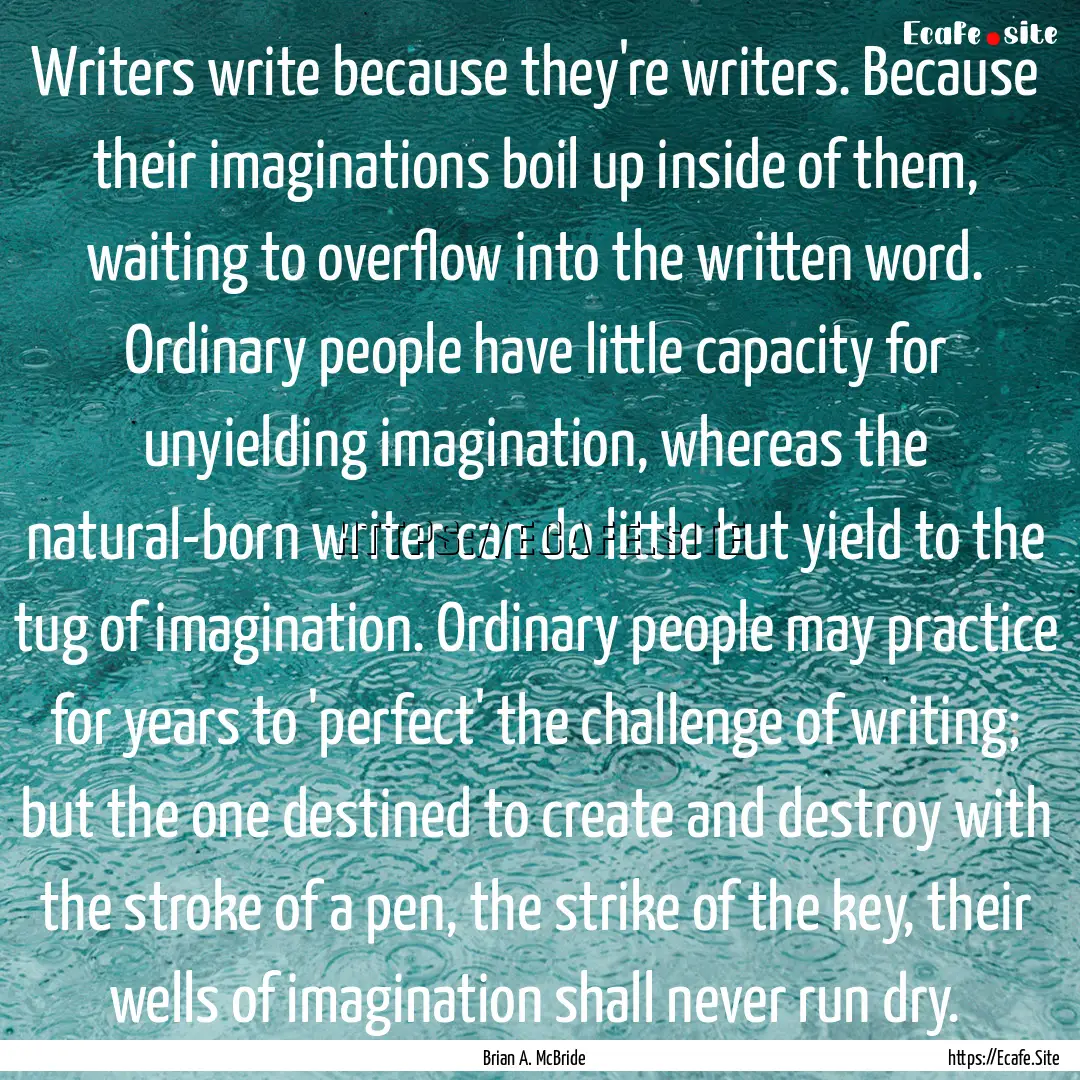 Writers write because they're writers. Because.... : Quote by Brian A. McBride