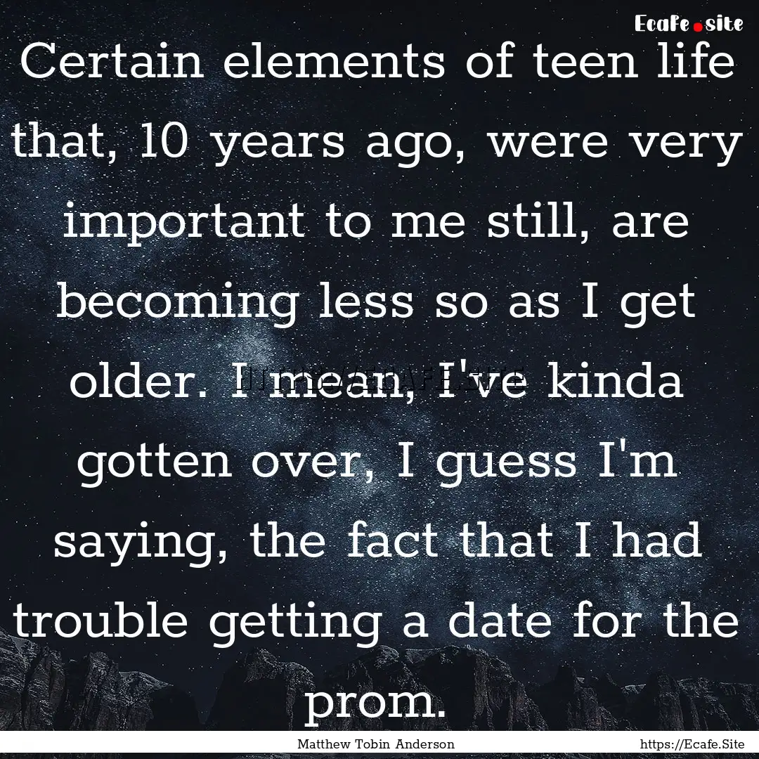 Certain elements of teen life that, 10 years.... : Quote by Matthew Tobin Anderson