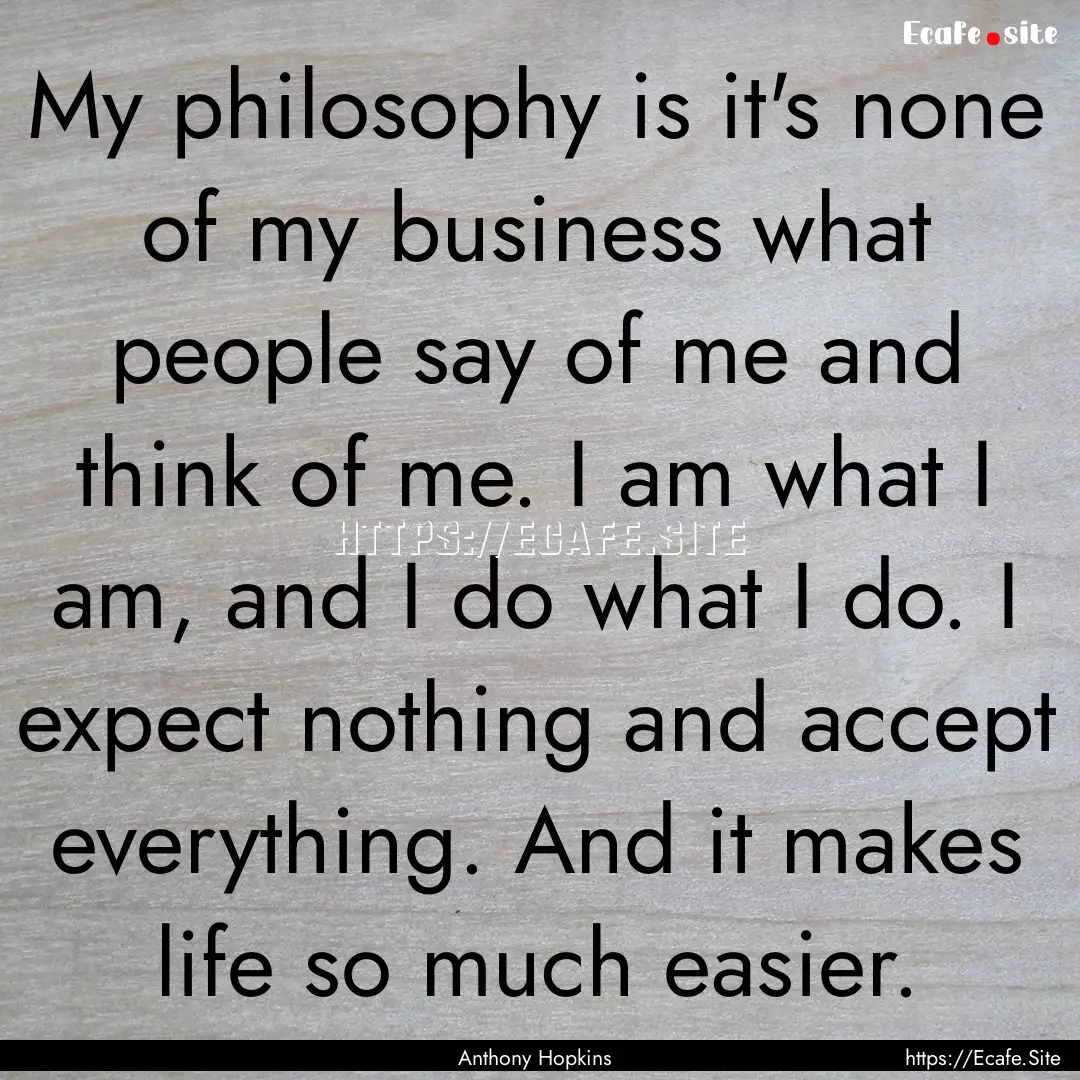 My philosophy is it's none of my business.... : Quote by Anthony Hopkins