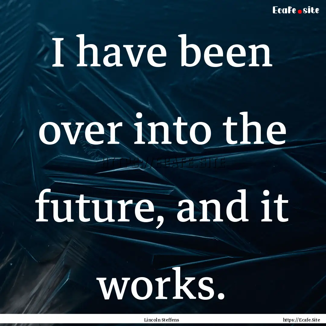 I have been over into the future, and it.... : Quote by Lincoln Steffens