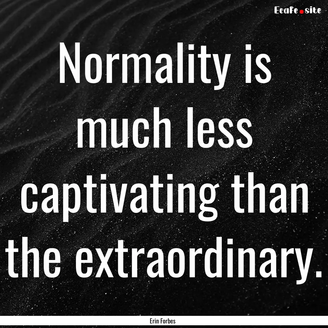 Normality is much less captivating than the.... : Quote by Erin Forbes