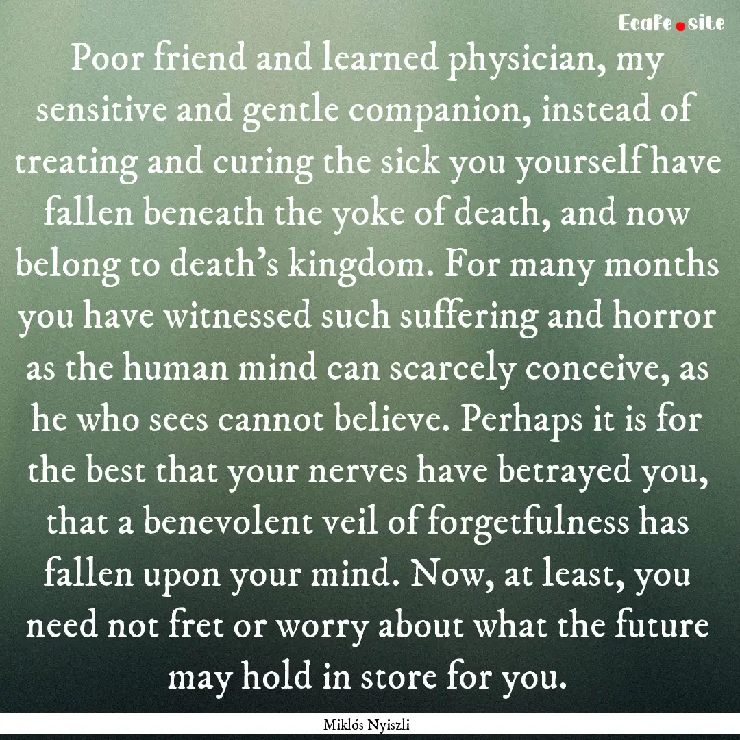 Poor friend and learned physician, my sensitive.... : Quote by Miklós Nyiszli