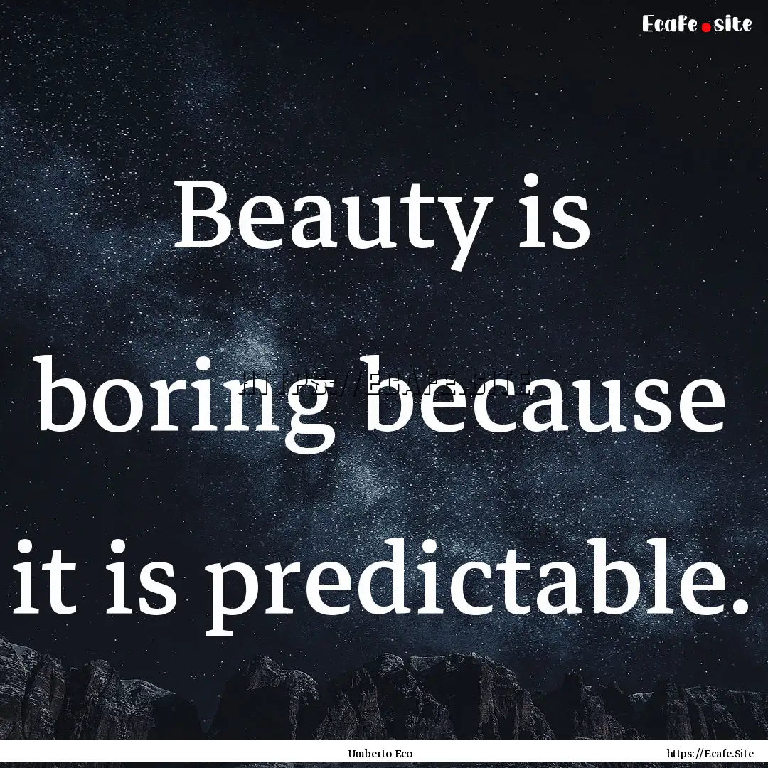 Beauty is boring because it is predictable..... : Quote by Umberto Eco