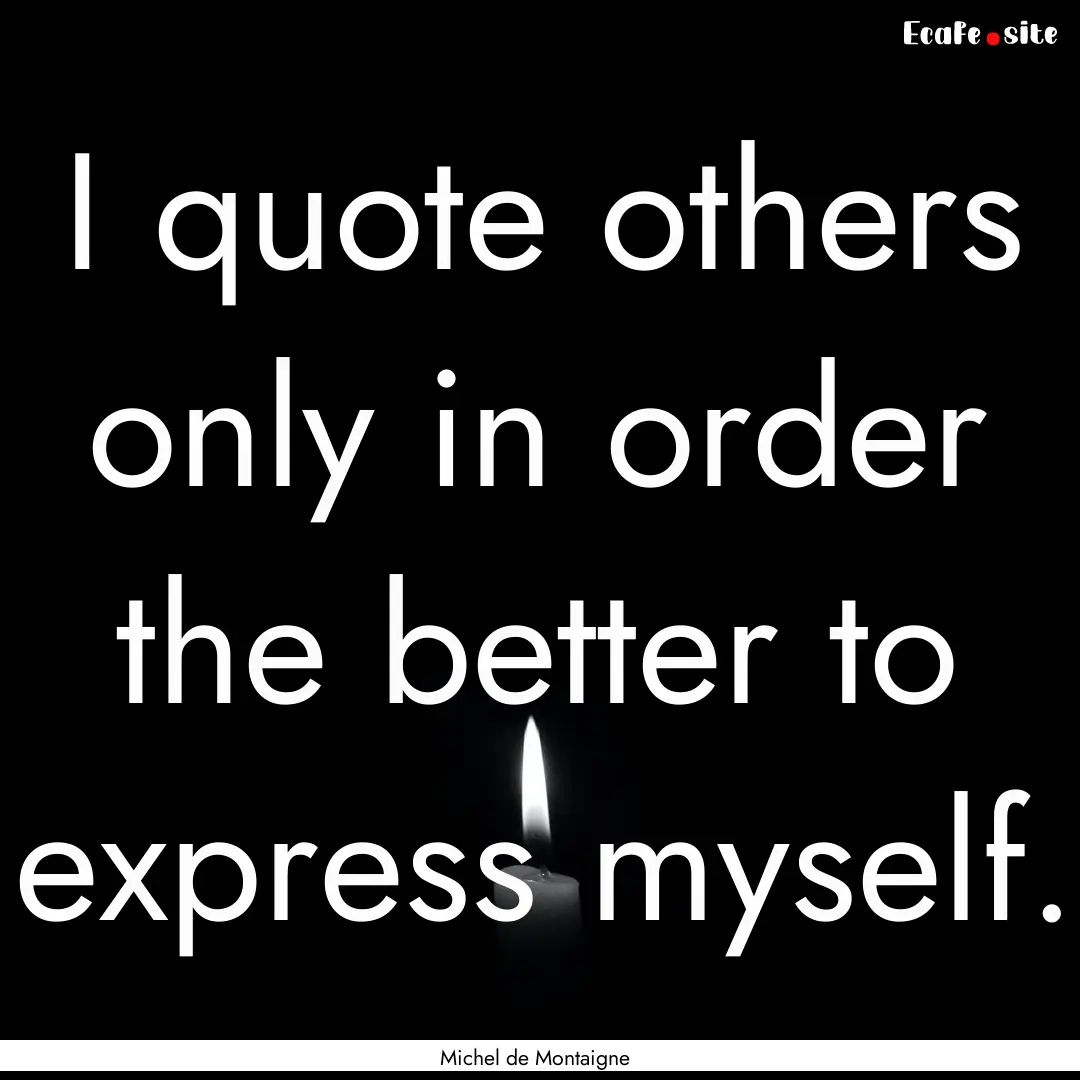 I quote others only in order the better to.... : Quote by Michel de Montaigne