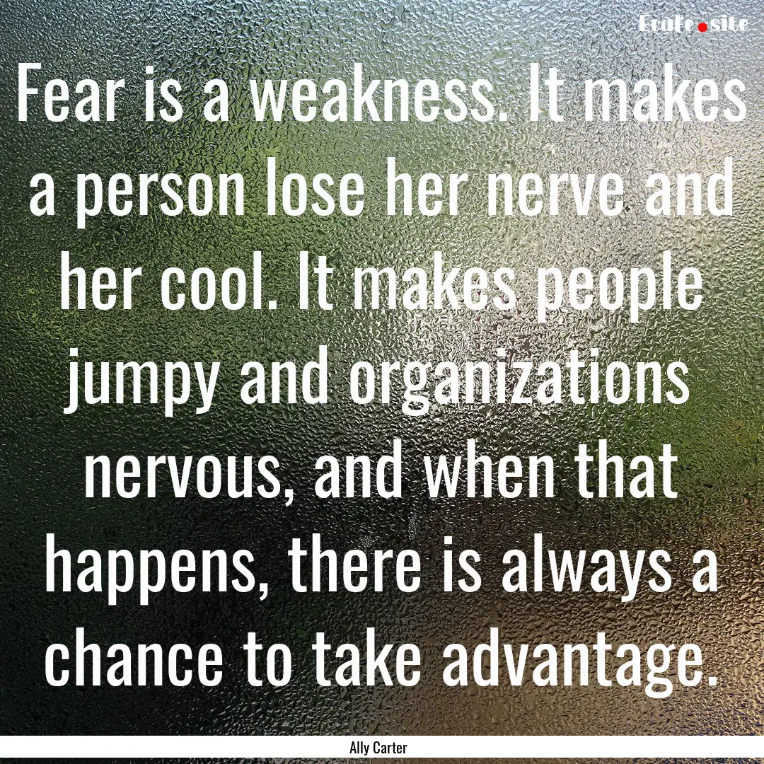 Fear is a weakness. It makes a person lose.... : Quote by Ally Carter