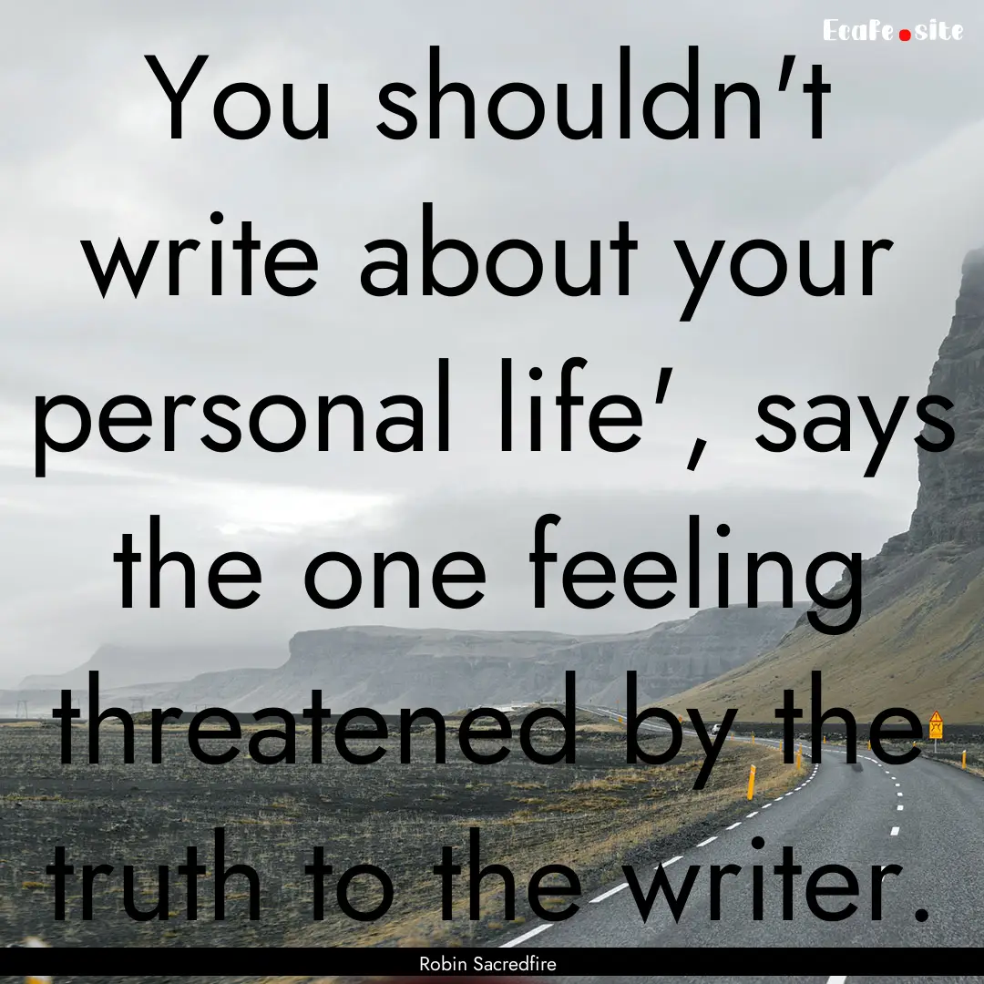 You shouldn't write about your personal life',.... : Quote by Robin Sacredfire