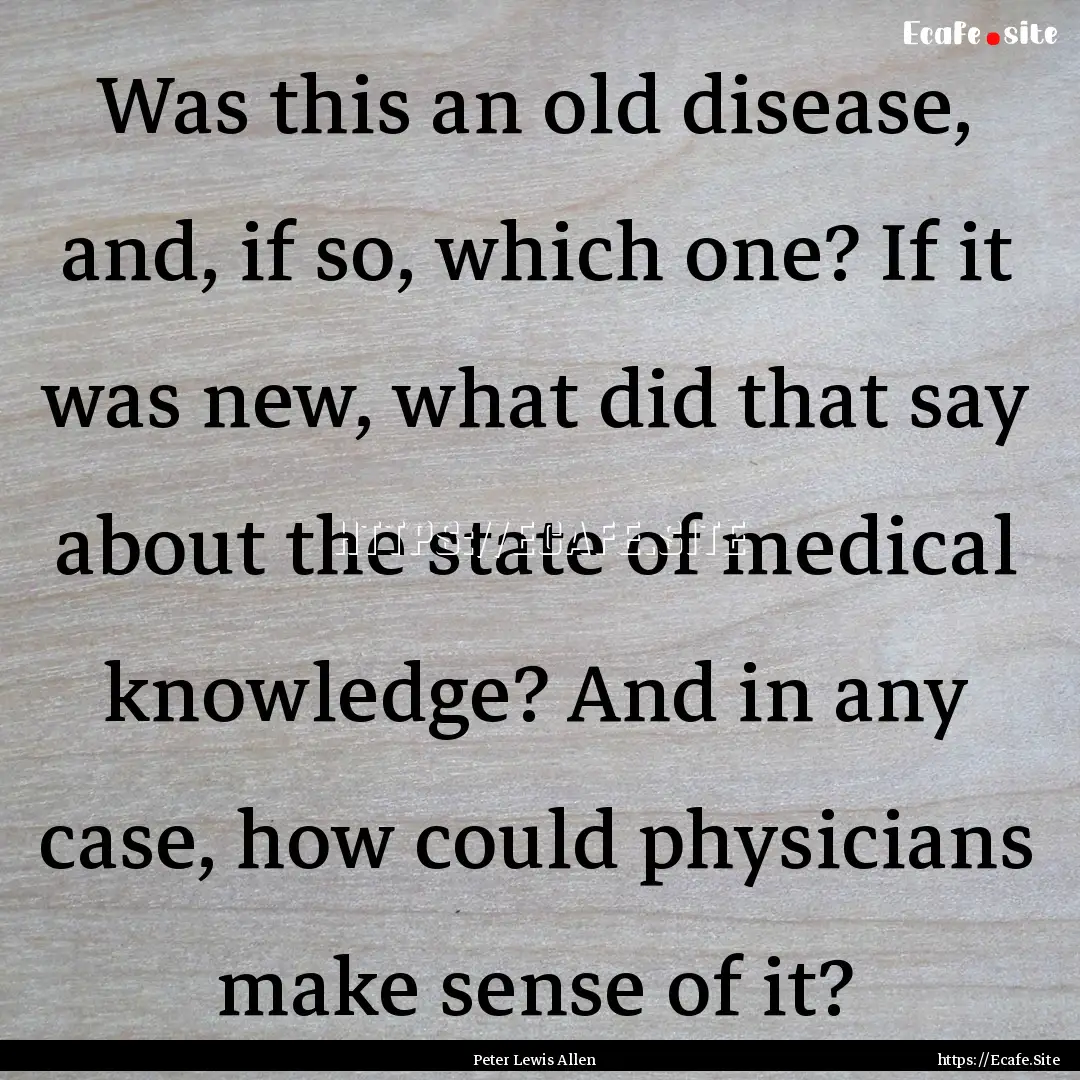 Was this an old disease, and, if so, which.... : Quote by Peter Lewis Allen