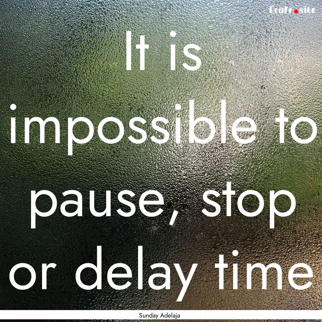 It is impossible to pause, stop or delay.... : Quote by Sunday Adelaja