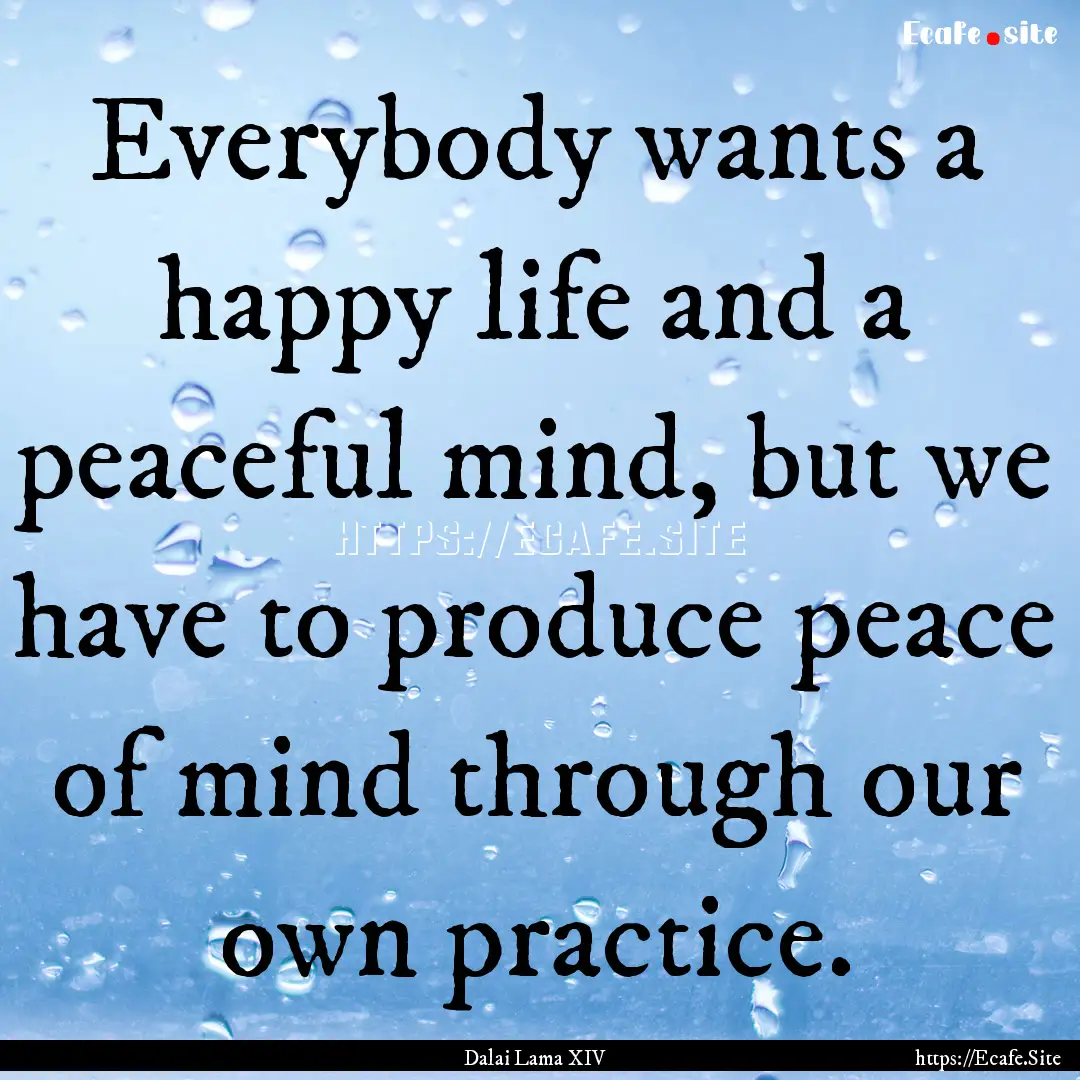 Everybody wants a happy life and a peaceful.... : Quote by Dalai Lama XIV