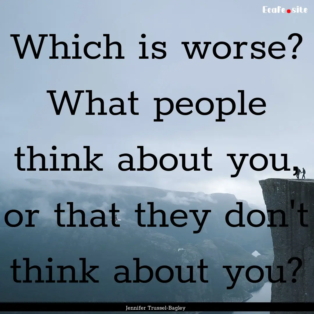 Which is worse? What people think about you,.... : Quote by Jennifer Trussel-Bagley