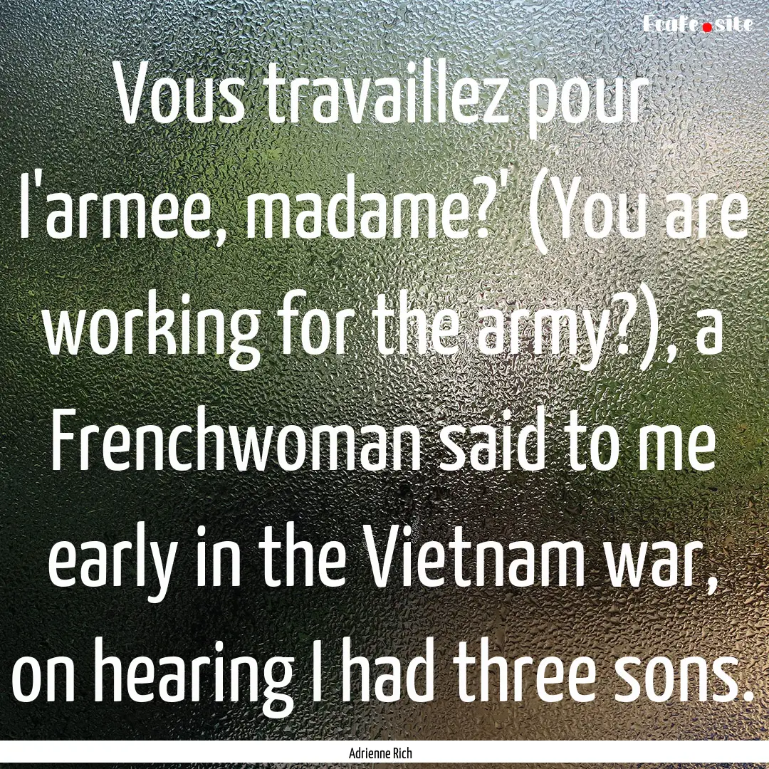 Vous travaillez pour l'armee, madame?' (You.... : Quote by Adrienne Rich