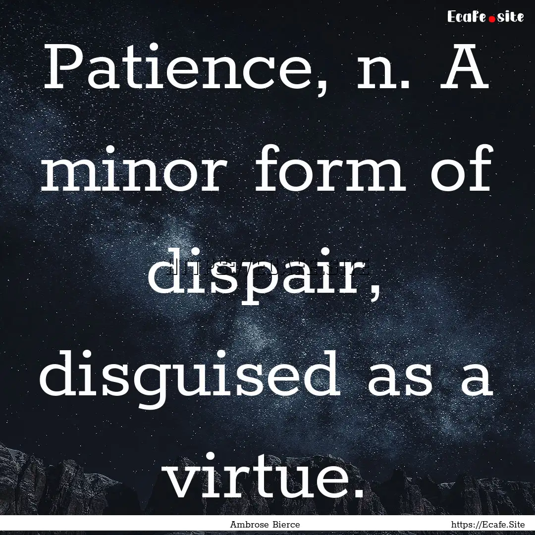 Patience, n. A minor form of dispair, disguised.... : Quote by Ambrose Bierce