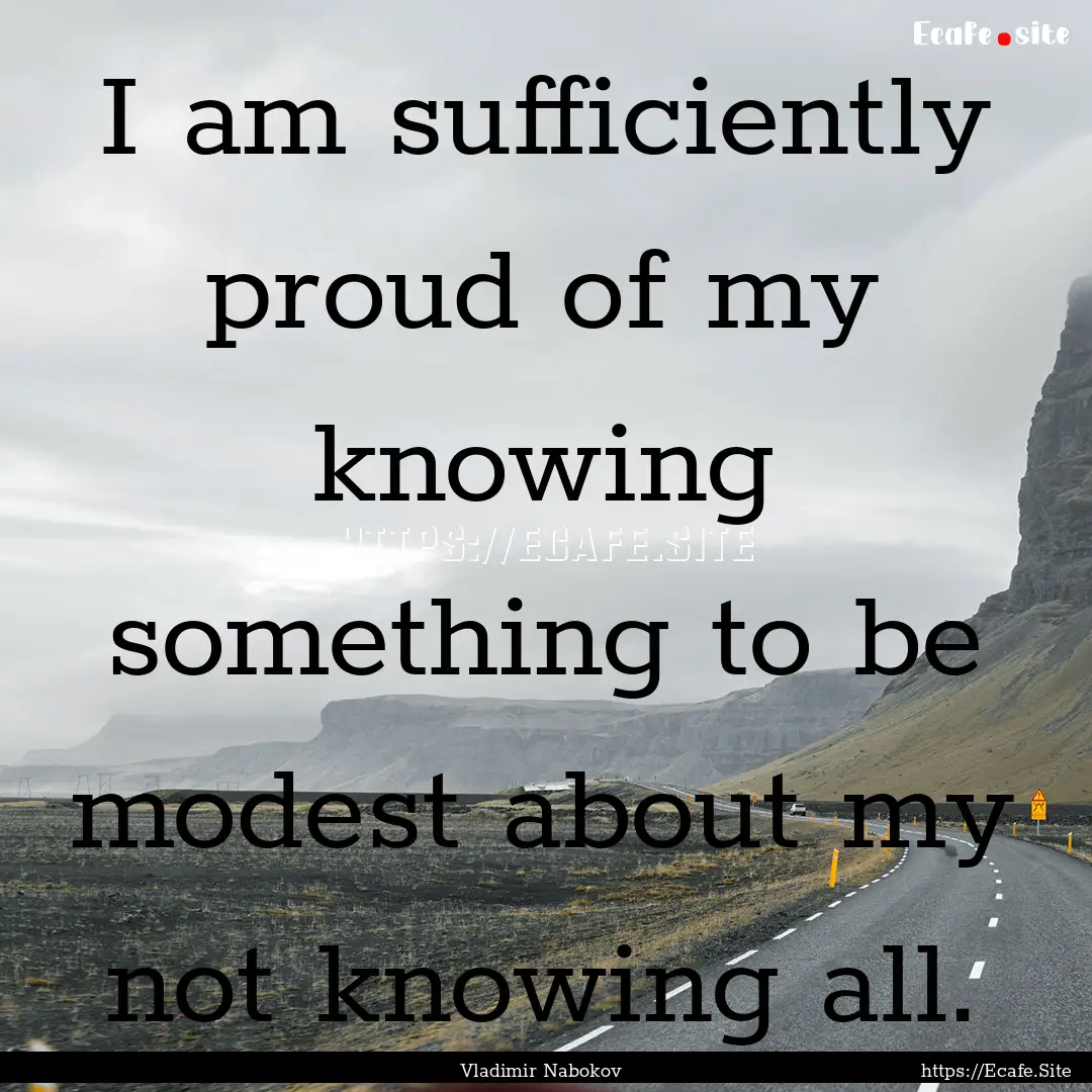 I am sufficiently proud of my knowing something.... : Quote by Vladimir Nabokov