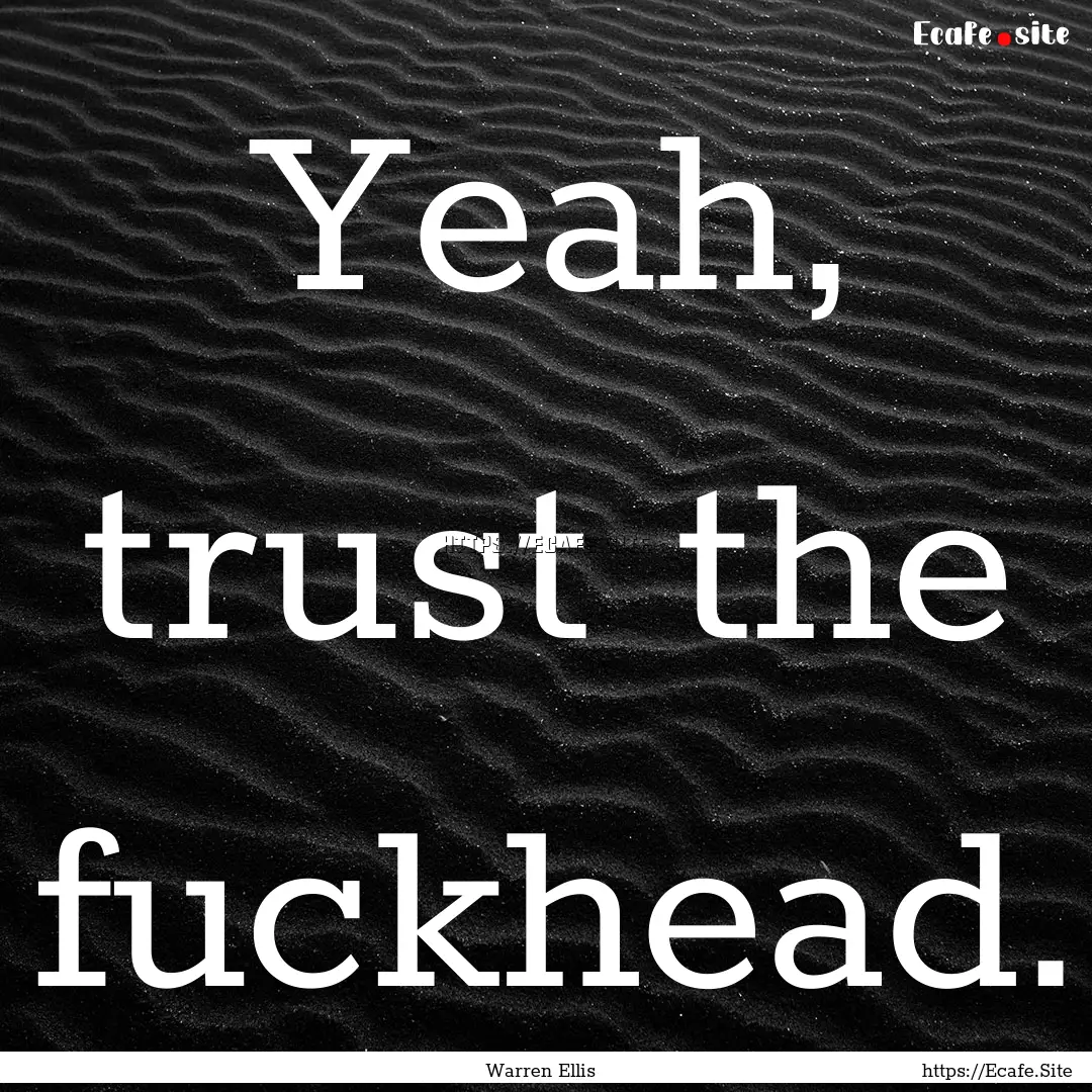 Yeah, trust the fuckhead. : Quote by Warren Ellis