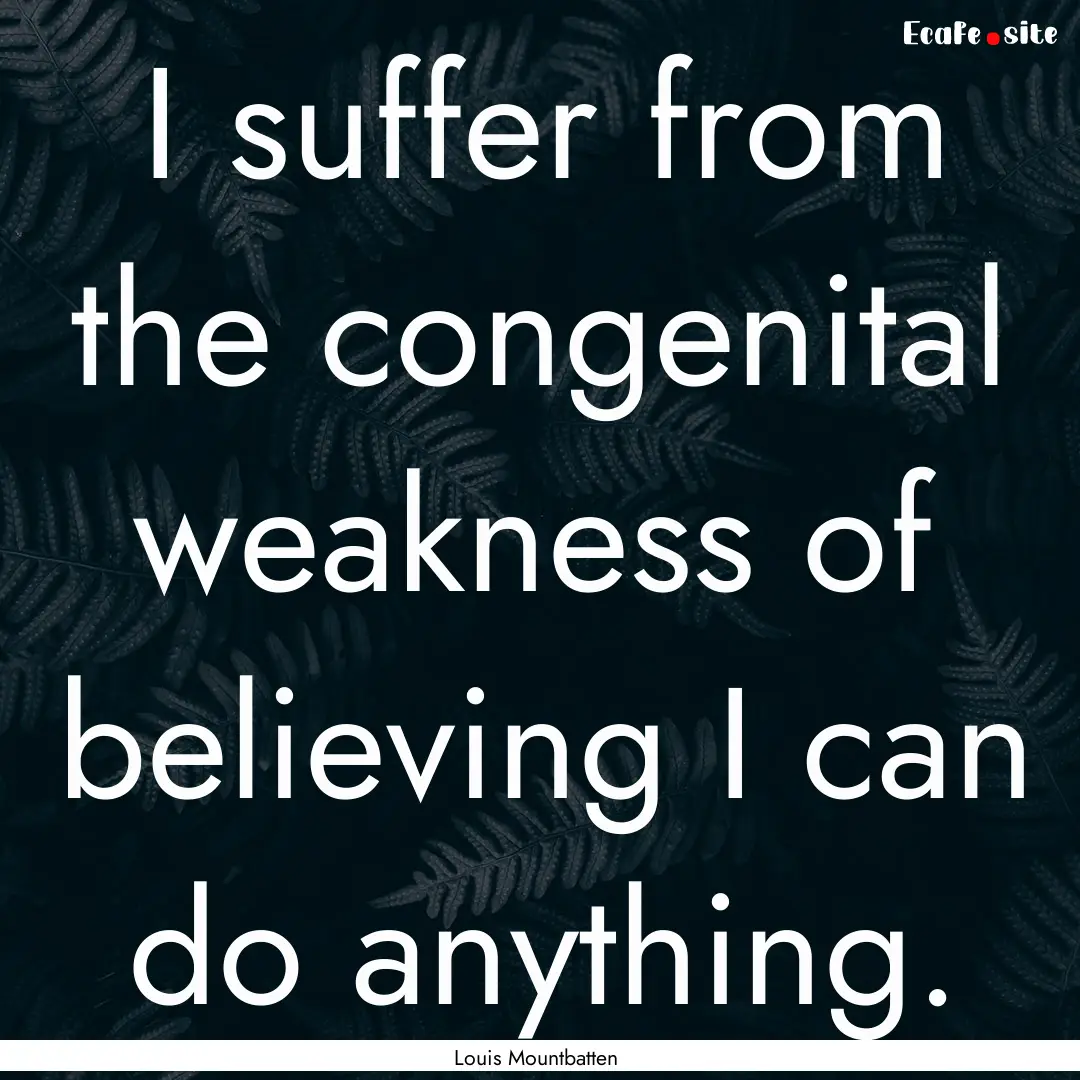 I suffer from the congenital weakness of.... : Quote by Louis Mountbatten