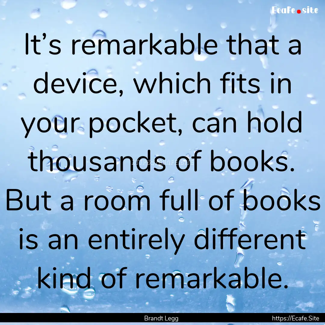 It’s remarkable that a device, which fits.... : Quote by Brandt Legg