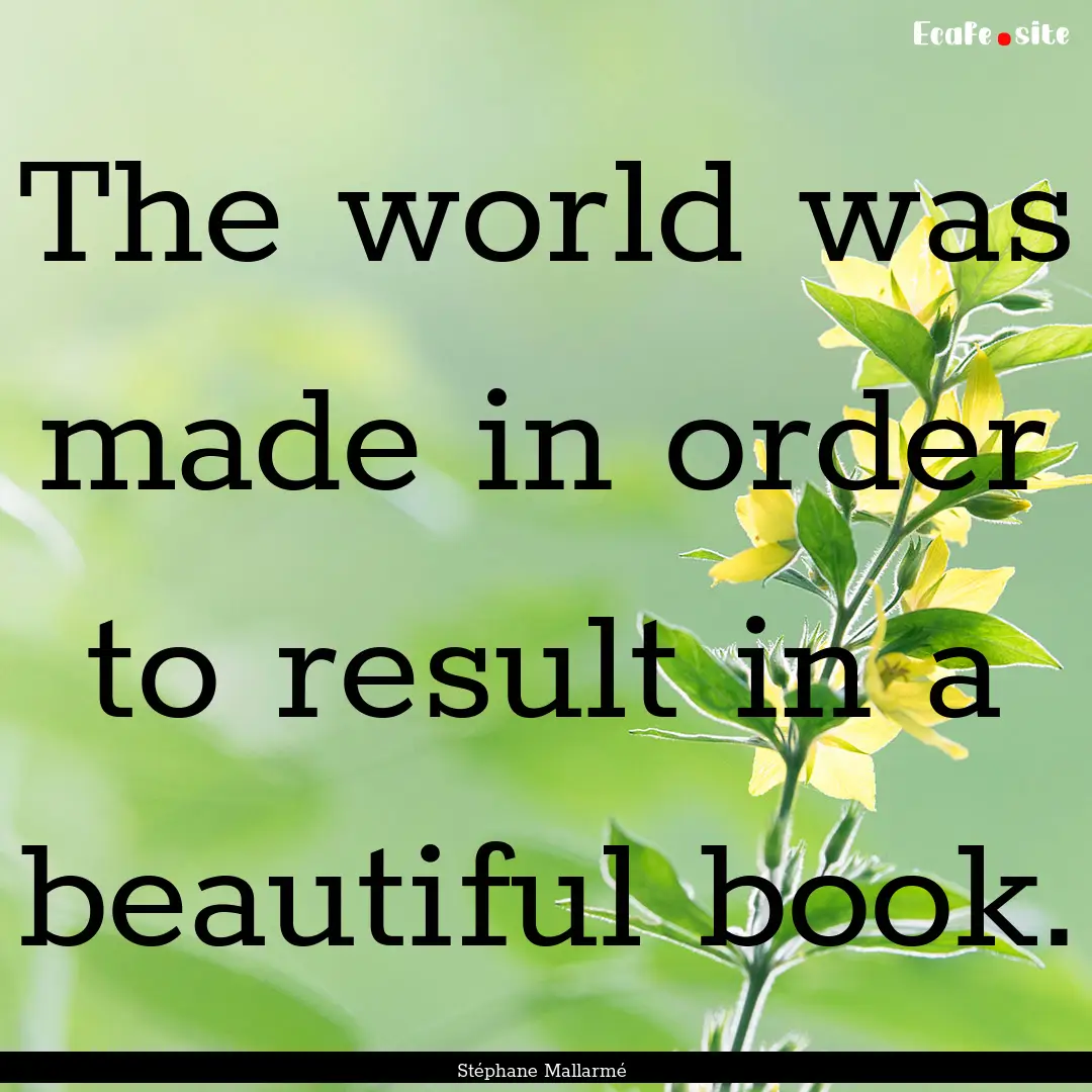 The world was made in order to result in.... : Quote by Stéphane Mallarmé