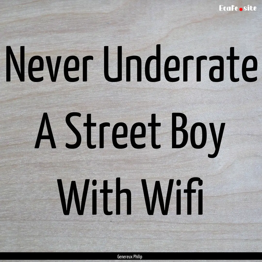 Never Underrate A Street Boy With Wifi : Quote by Genereux Philip