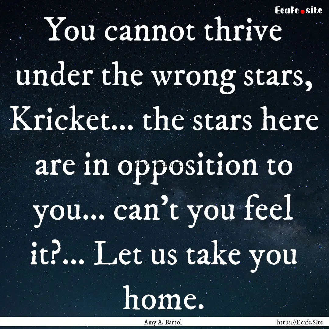 You cannot thrive under the wrong stars,.... : Quote by Amy A. Bartol