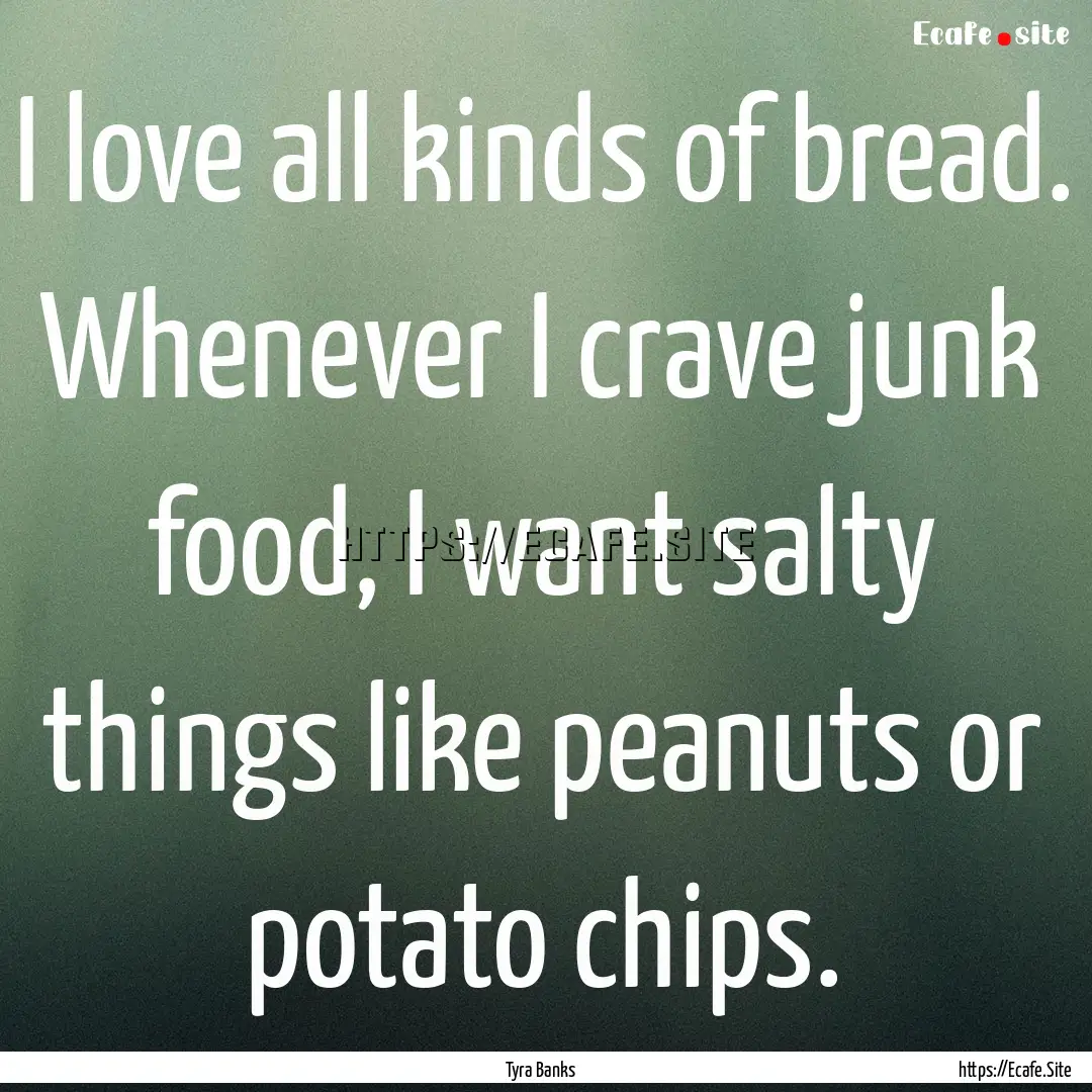 I love all kinds of bread. Whenever I crave.... : Quote by Tyra Banks