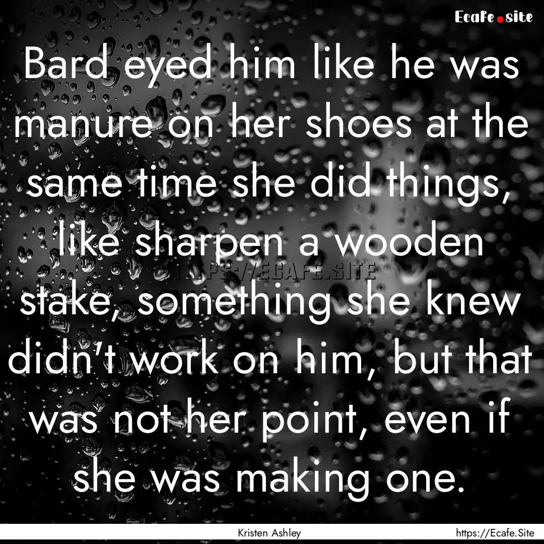 Bard eyed him like he was manure on her shoes.... : Quote by Kristen Ashley