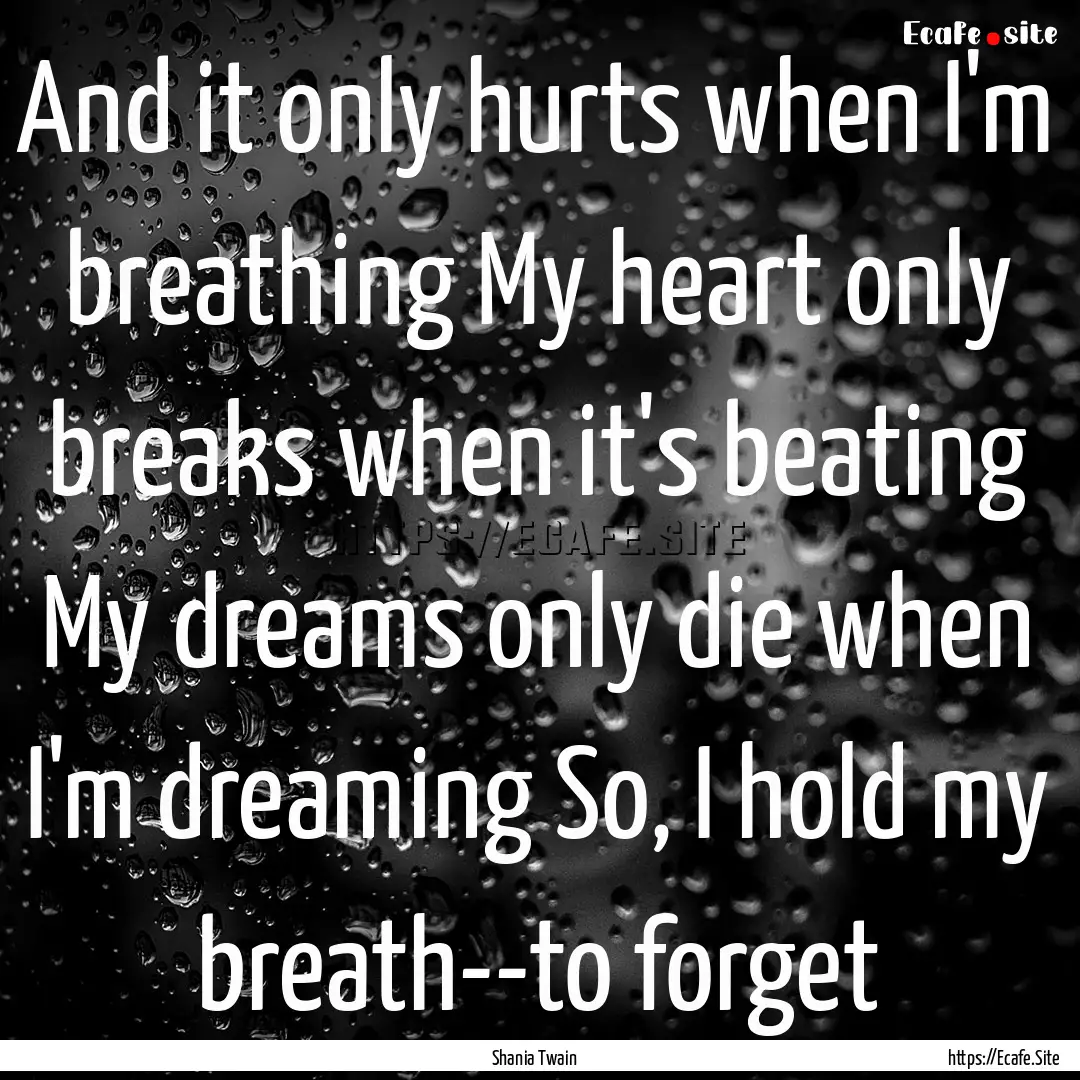 And it only hurts when I'm breathing My heart.... : Quote by Shania Twain