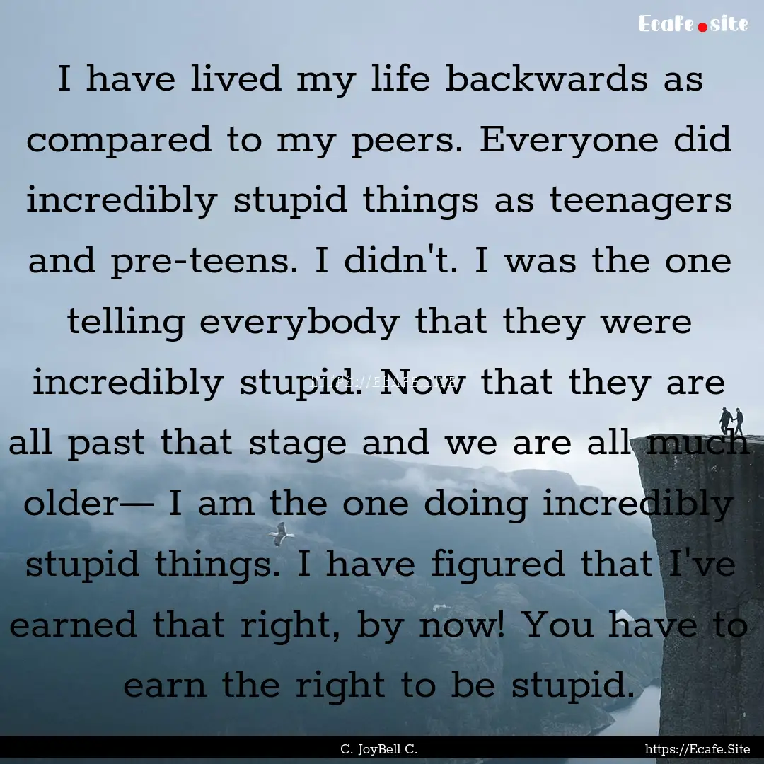 I have lived my life backwards as compared.... : Quote by C. JoyBell C.