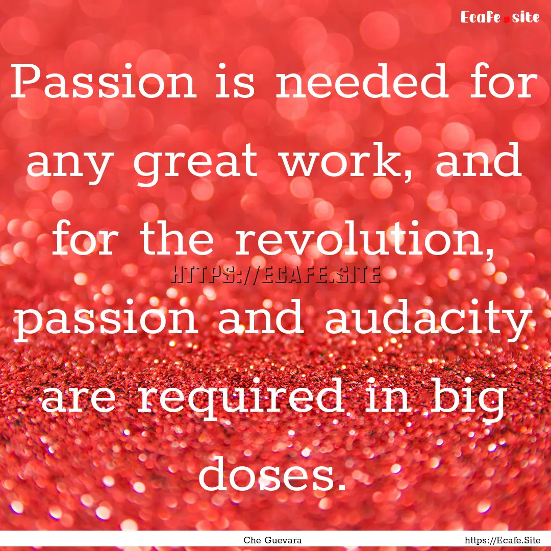 Passion is needed for any great work, and.... : Quote by Che Guevara