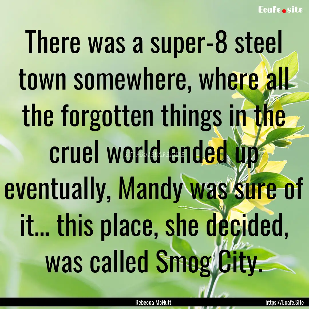 There was a super-8 steel town somewhere,.... : Quote by Rebecca McNutt