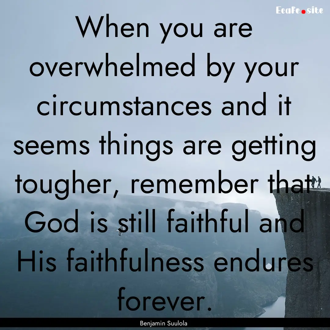 When you are overwhelmed by your circumstances.... : Quote by Benjamin Suulola