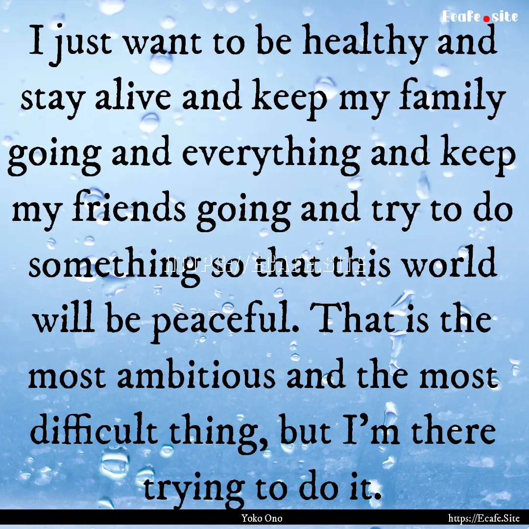 I just want to be healthy and stay alive.... : Quote by Yoko Ono