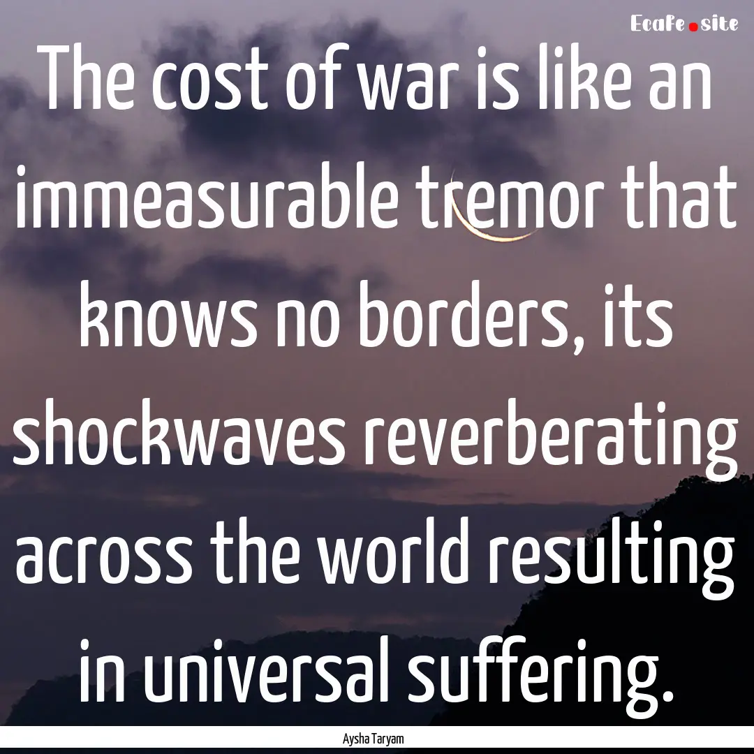 The cost of war is like an immeasurable tremor.... : Quote by Aysha Taryam