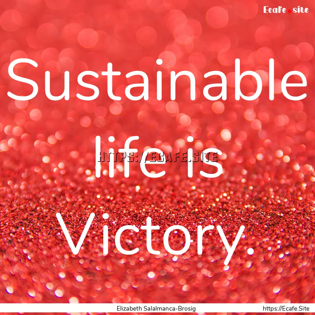 Sustainable life is Victory. : Quote by Elizabeth Salalmanca-Brosig