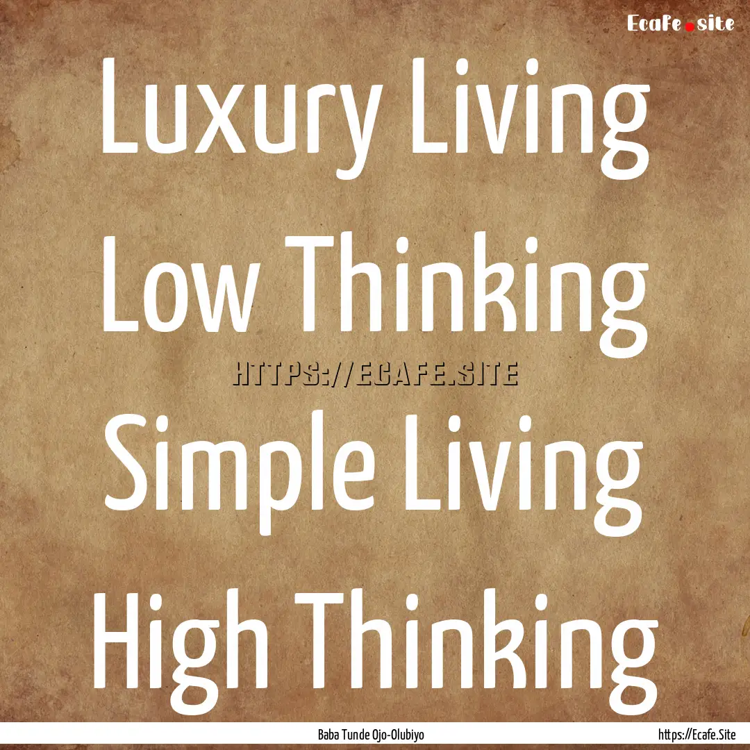 Luxury Living Low Thinking Simple Living.... : Quote by Baba Tunde Ojo-Olubiyo