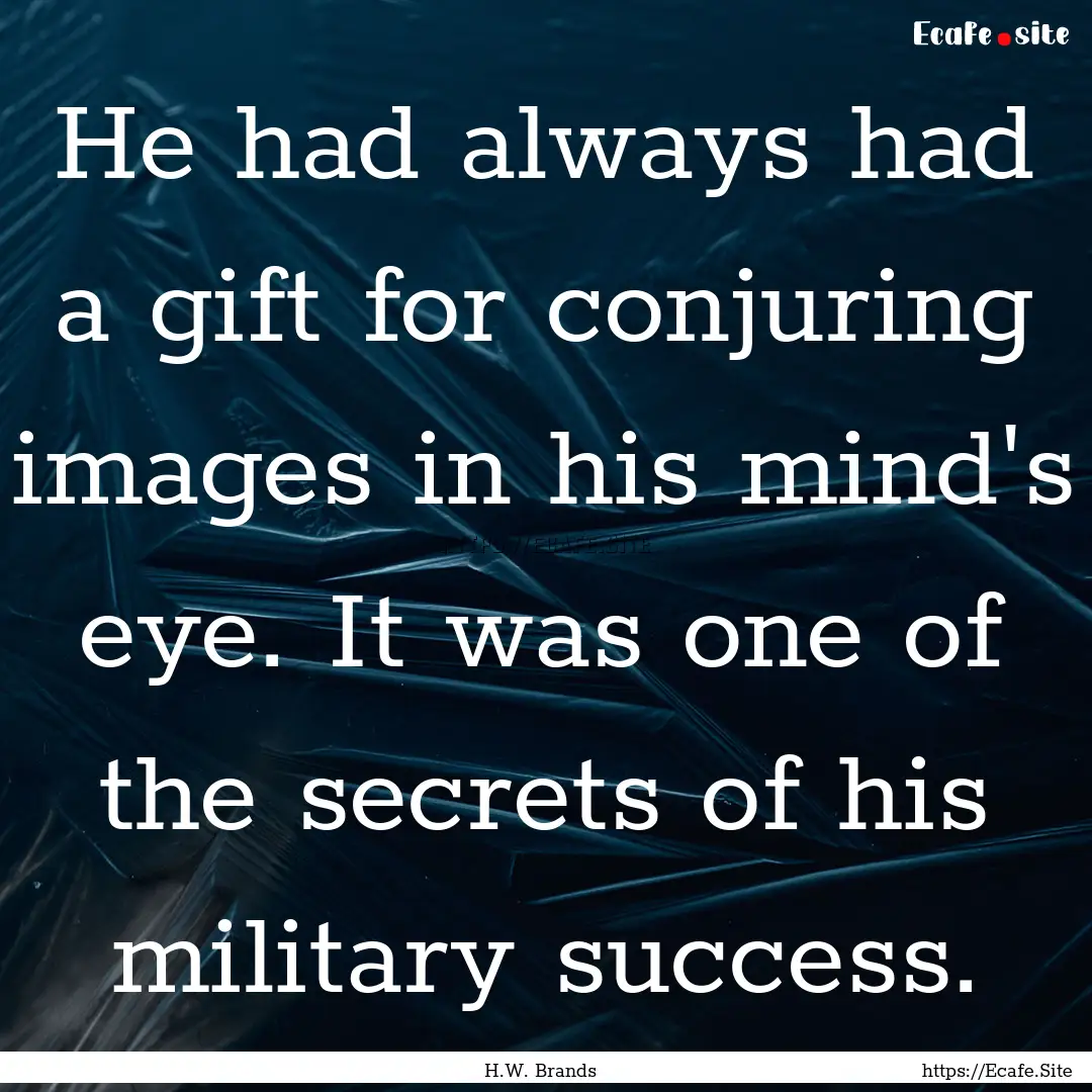 He had always had a gift for conjuring images.... : Quote by H.W. Brands