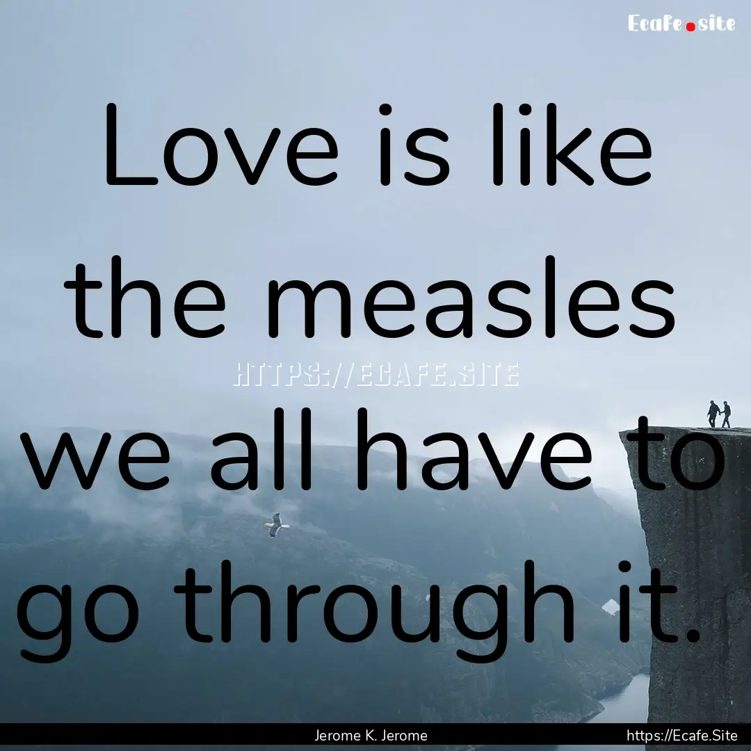 Love is like the measles we all have to go.... : Quote by Jerome K. Jerome