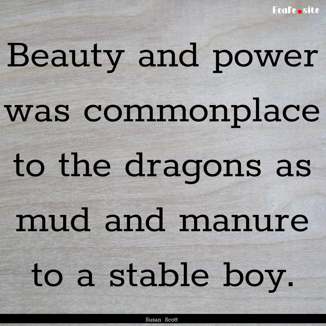 Beauty and power was commonplace to the dragons.... : Quote by Susan Scott