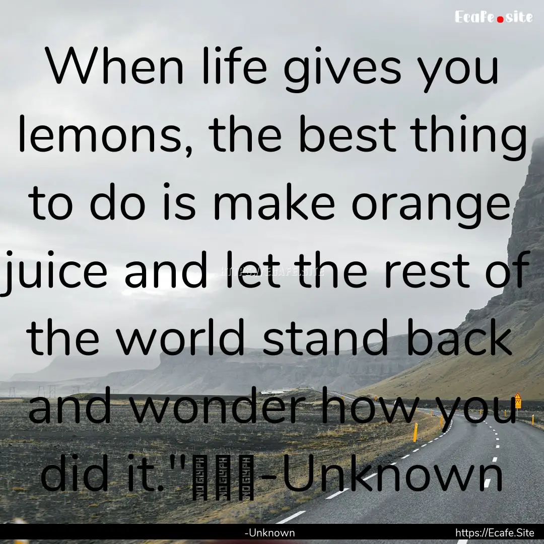 When life gives you lemons, the best thing.... : Quote by -Unknown