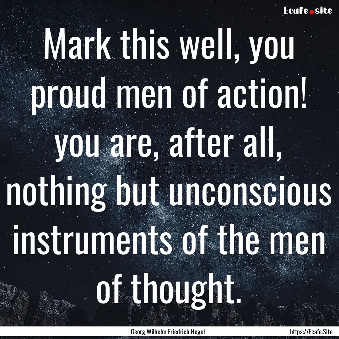 Mark this well, you proud men of action!.... : Quote by Georg Wilhelm Friedrich Hegel