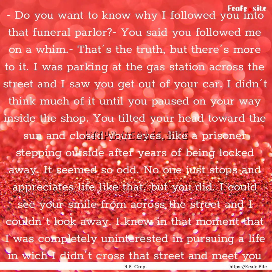 - Do you want to know why I followed you.... : Quote by R.S. Grey