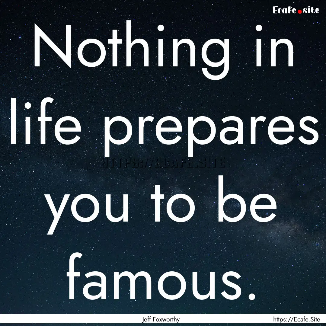 Nothing in life prepares you to be famous..... : Quote by Jeff Foxworthy