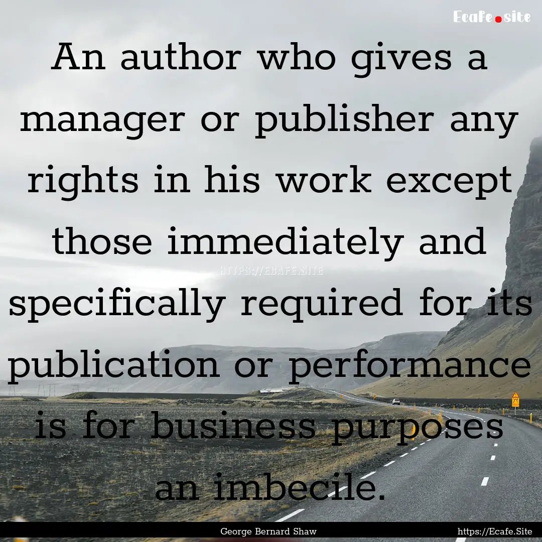 An author who gives a manager or publisher.... : Quote by George Bernard Shaw