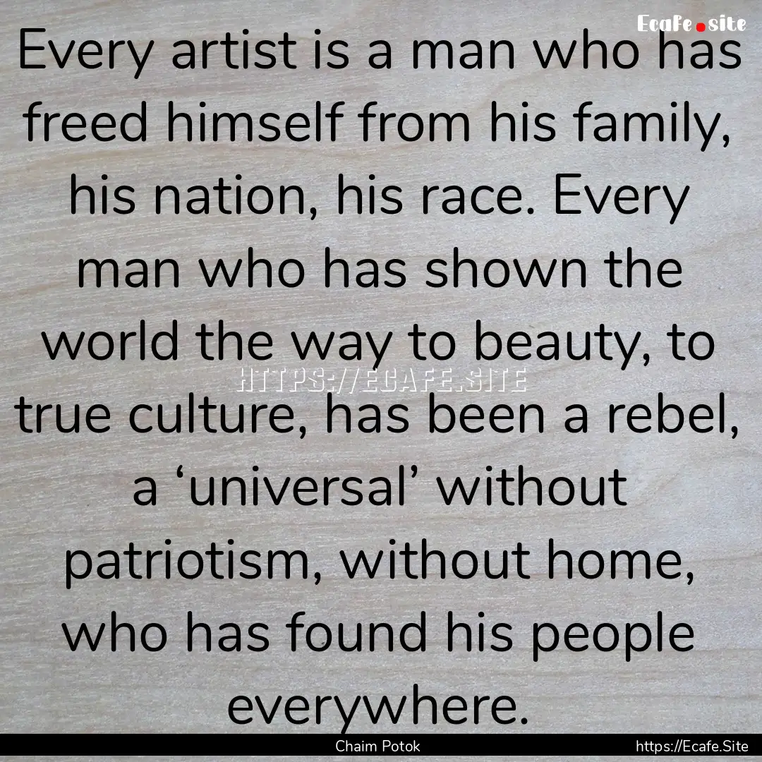 Every artist is a man who has freed himself.... : Quote by Chaim Potok