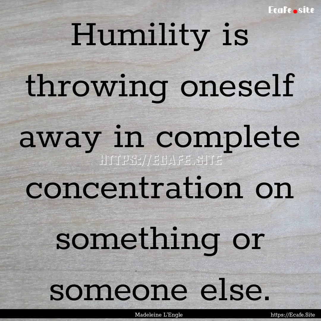 Humility is throwing oneself away in complete.... : Quote by Madeleine L'Engle