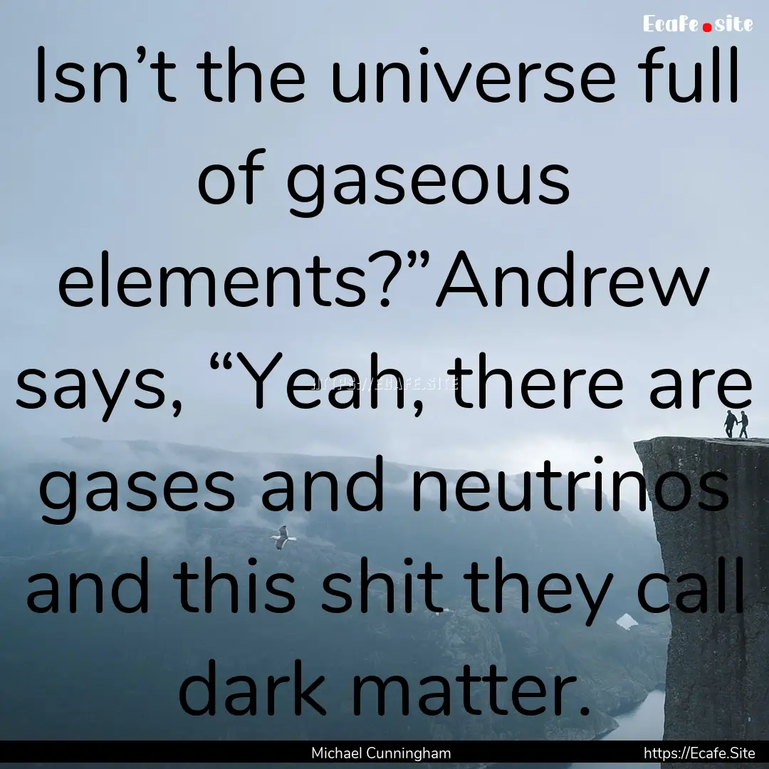 Isn’t the universe full of gaseous elements?”Andrew.... : Quote by Michael Cunningham