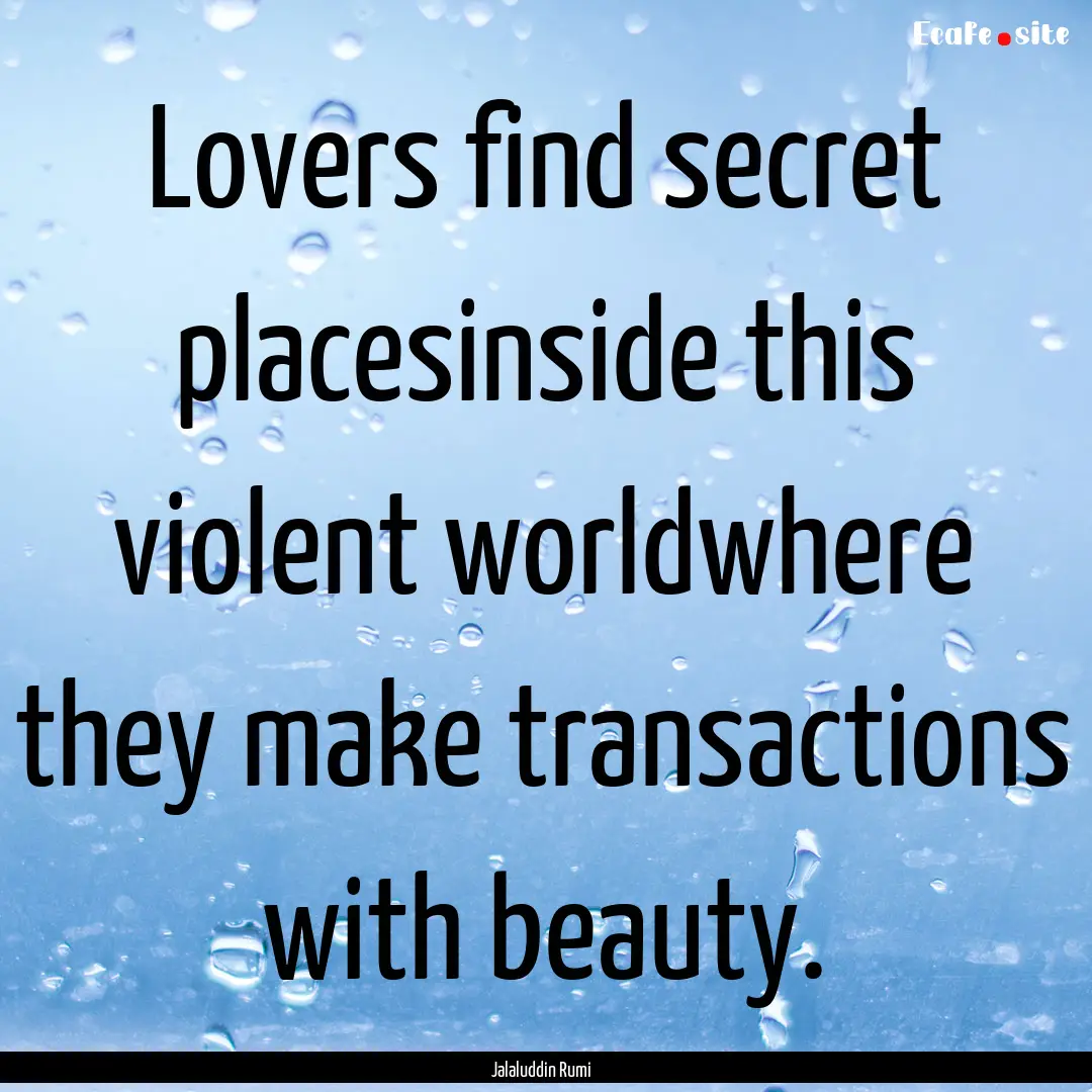 Lovers find secret placesinside this violent.... : Quote by Jalaluddin Rumi