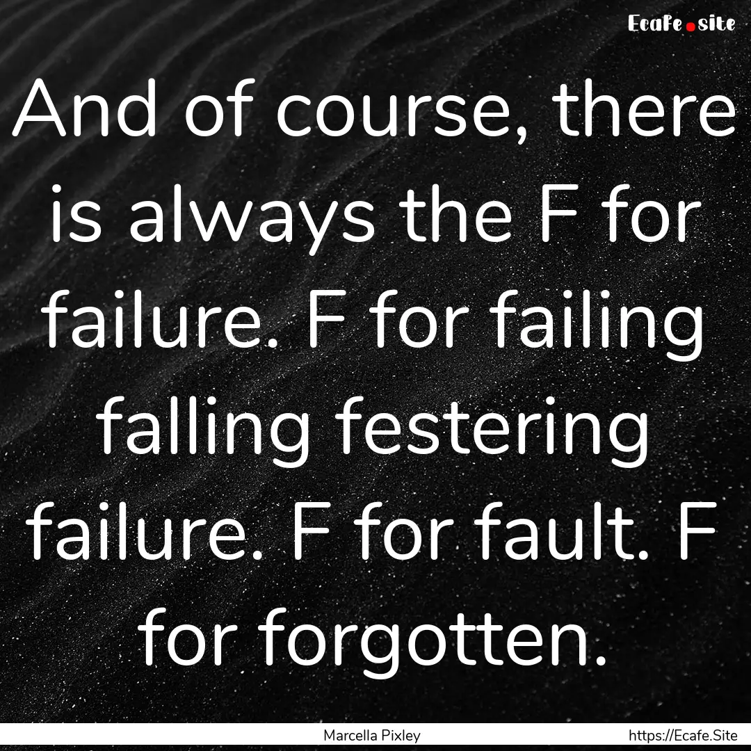 And of course, there is always the F for.... : Quote by Marcella Pixley