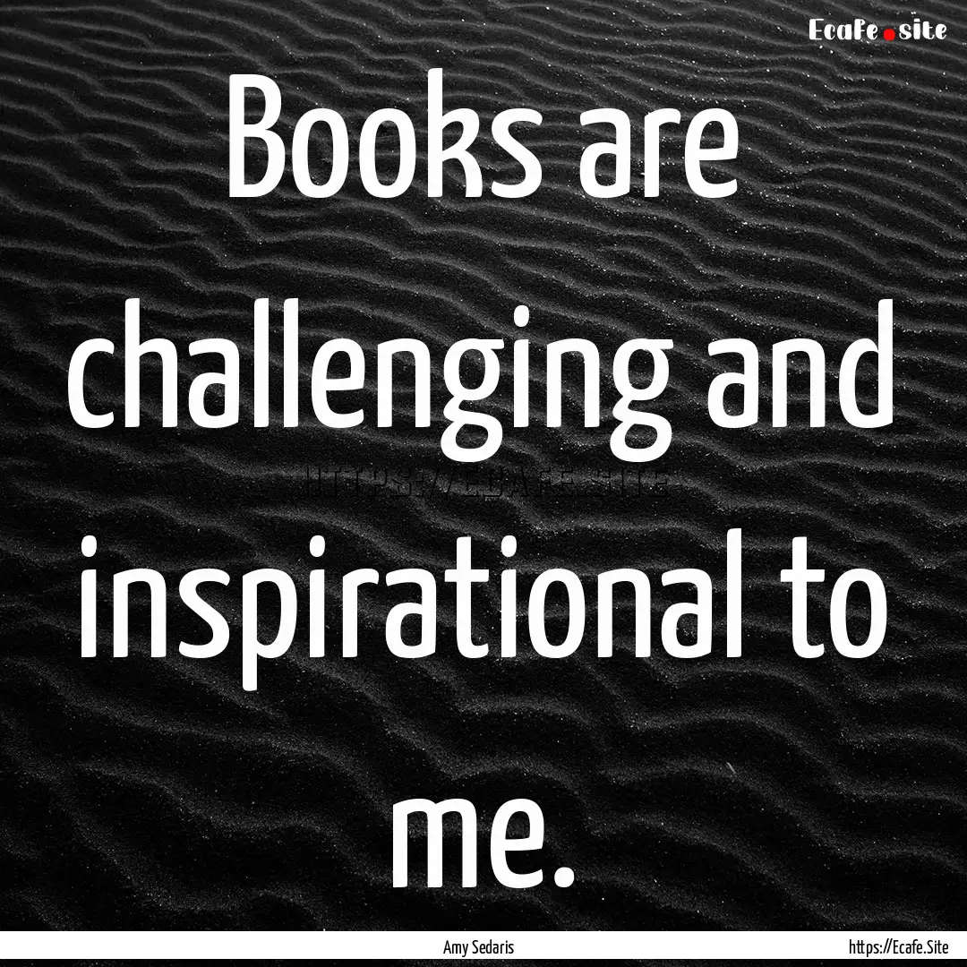 Books are challenging and inspirational to.... : Quote by Amy Sedaris