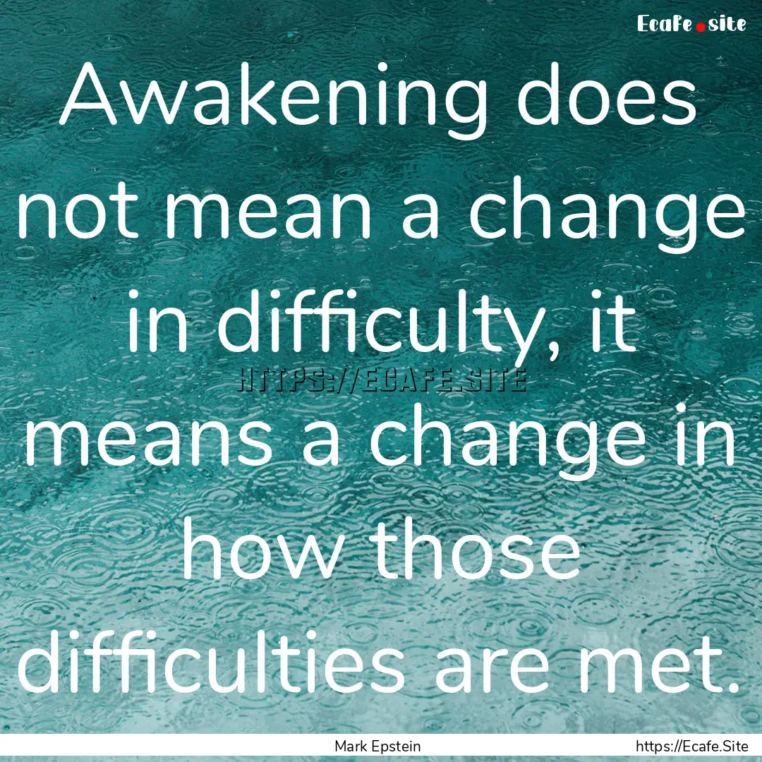 Awakening does not mean a change in difficulty,.... : Quote by Mark Epstein