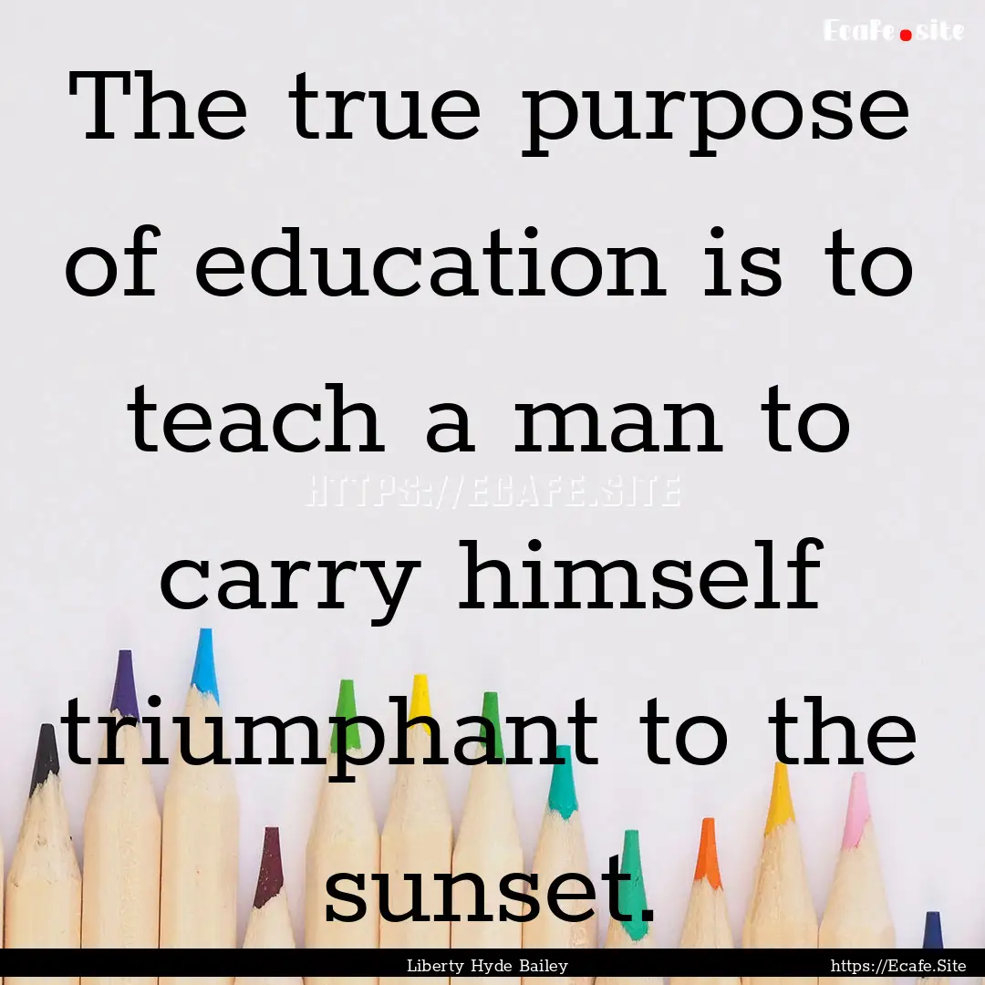 The true purpose of education is to teach.... : Quote by Liberty Hyde Bailey